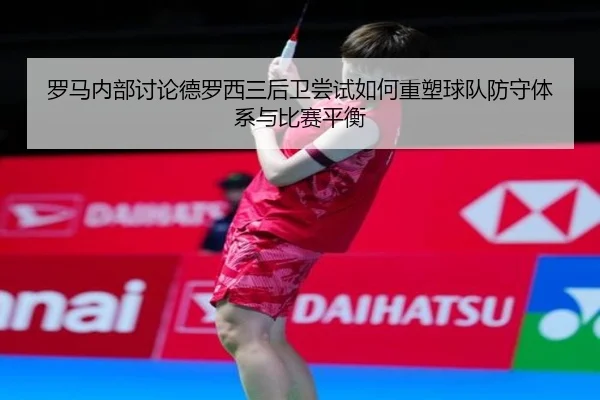 luo-ma-nei-bu-tao-lun-de-luo-xi-san-hou-wei-chang-shi-ru-he-zhong-su-qiu-dui-fang-shou-ti-xi-yu-bi-sai-ping-heng-3-884.jpg