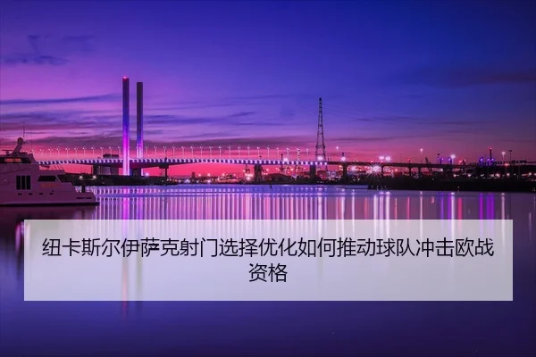 niu-ka-si-er-yi-sa-ke-she-men-xuan-ze-you-hua-ru-he-tui-dong-qiu-dui-chong-ji-ou-zhan-zi-ge-2-788.jpg