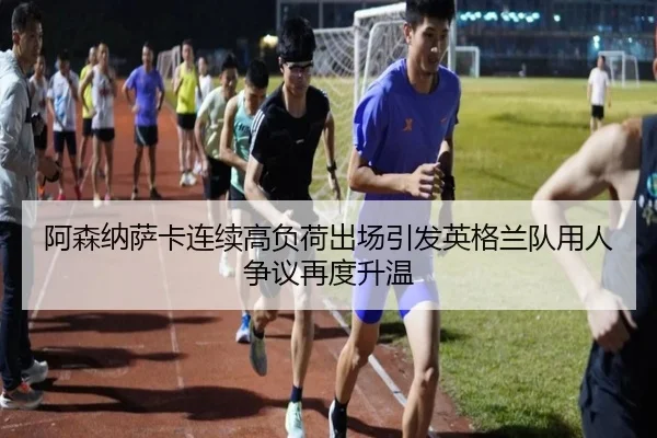 阿森纳萨卡连续高负荷出场引发英格兰队用人争议再度升温