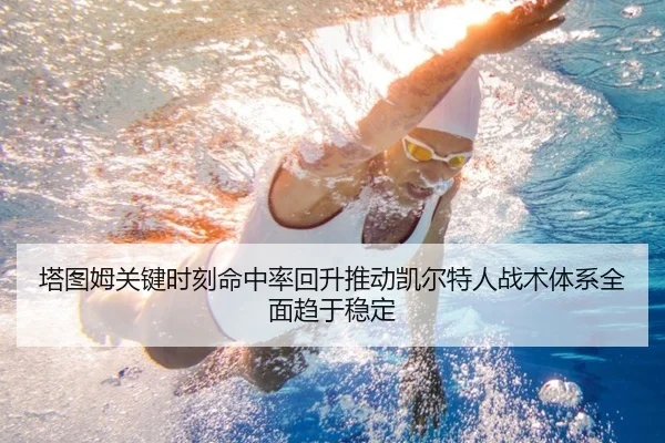 塔图姆关键时刻命中率回升推动凯尔特人战术体系全面趋于稳定